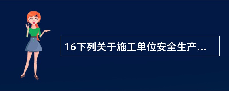 16下列关于施工单位安全生产责任制度的说法,正确的是( )