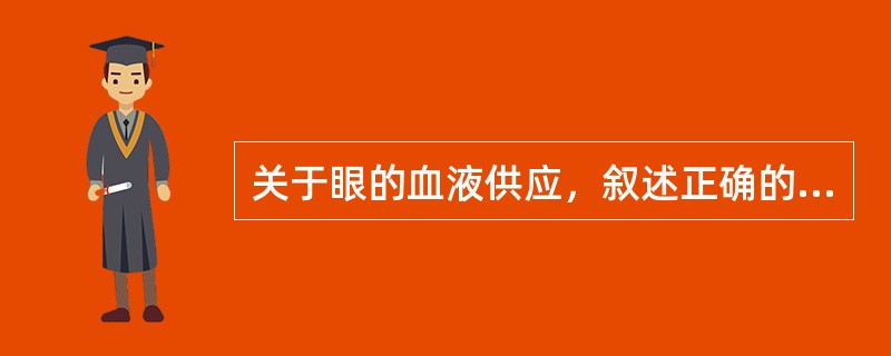 关于眼的血液供应，叙述正确的是( )A、眼球血供来自颈内动脉的眼动脉B、眼动脉经
