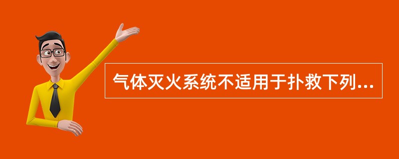 气体灭火系统不适用于扑救下列()火灾。A、硝化纤维、硝酸钠等氧化剂或含氧化剂的化