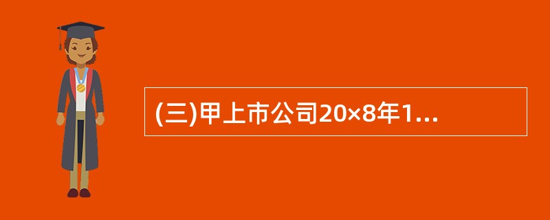 (三)甲上市公司20×8年1月1日发行在外的普通股为30000万股。20×8年度