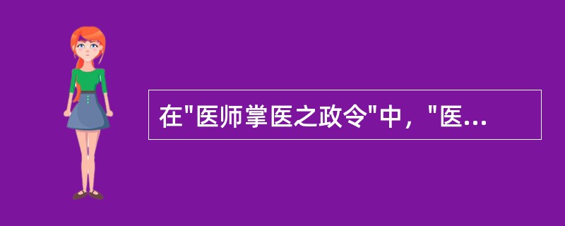 在"医师掌医之政令"中，"医师"之义为( )A、医官B、医生C、医生的老师D、医