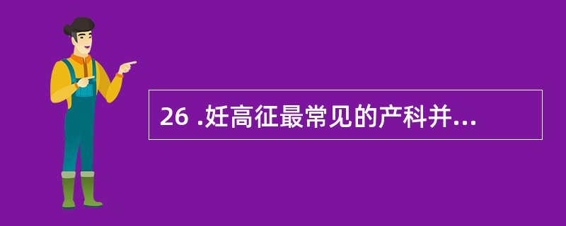 26 .妊高征最常见的产科并发症是A .脑溢血 B .产后循环衰竭 C .妊高征