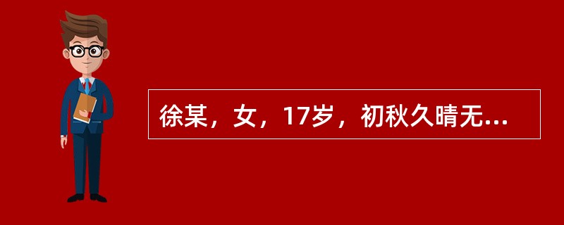 徐某，女，17岁，初秋久晴无雨，症见咳嗽不爽而多痰，胸腹胀满，便秘，舌红苔黄，治