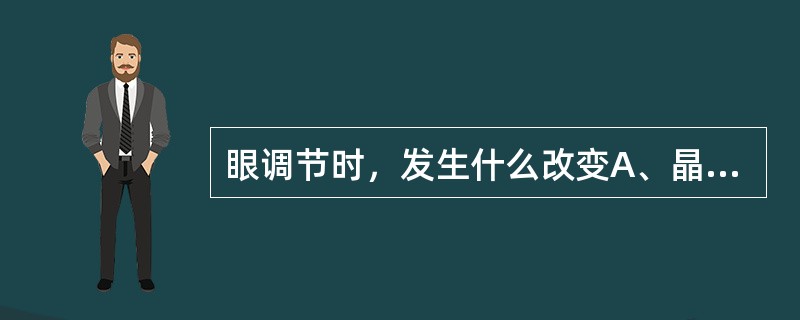 眼调节时，发生什么改变A、晶状体曲率变大B、角膜曲率增大C、晶状体的曲率半径变大