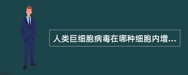 人类巨细胞病毒在哪种细胞内增殖A、神经细胞B、杯状细胞C、成纤维细胞D、色素上皮