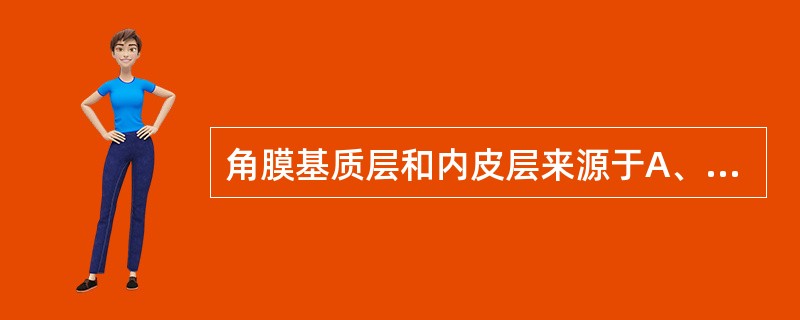 角膜基质层和内皮层来源于A、表皮外胚层B、神经外胚层C、中胚层D、内胚层E、神经