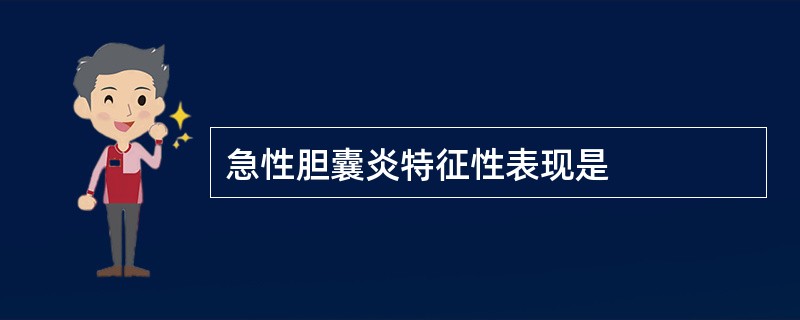 急性胆囊炎特征性表现是