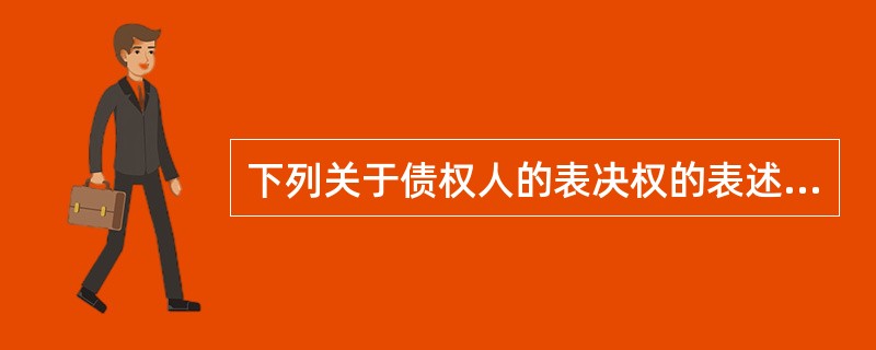 下列关于债权人的表决权的表述,正确的有( )。