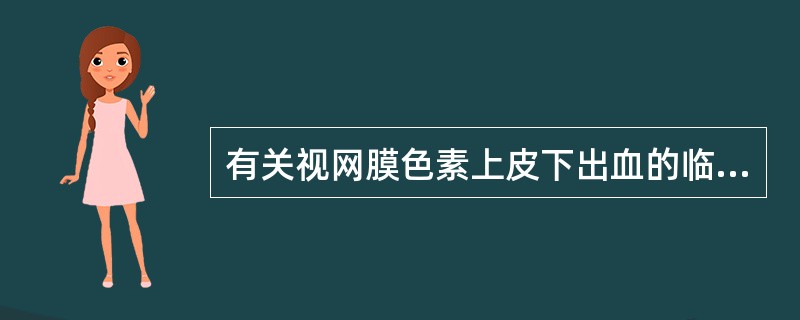 有关视网膜色素上皮下出血的临床特征，错误的是A、系脉络膜的出血B、多局限于视网膜