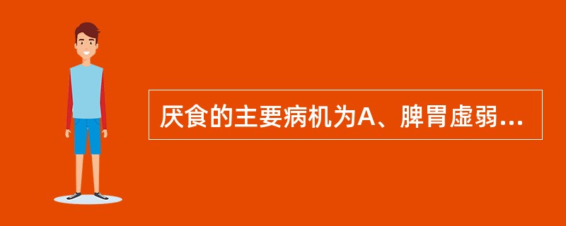 厌食的主要病机为A、脾胃虚弱，纳化无权B、脾失健运，乳食不化C、暑湿内伤，脾为湿