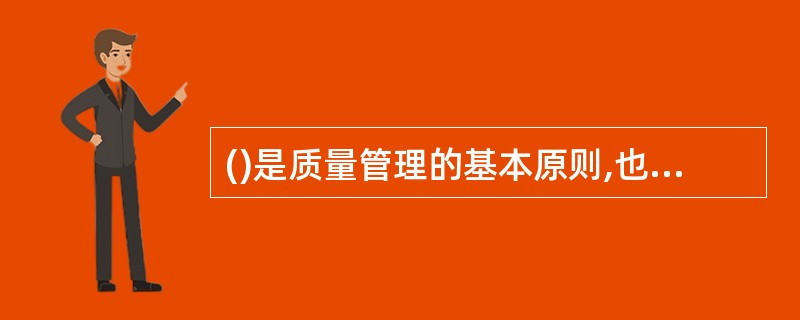 ()是质量管理的基本原则,也是现代营销管理的核心。