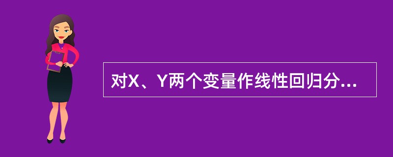 对X、Y两个变量作线性回归分析的条件之一是A、仅要求X、Y两个变量为定量变量即可