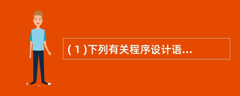 ( 1 )下列有关程序设计语言的叙述中,哪一个是不正确的?A )机器语言是最初级