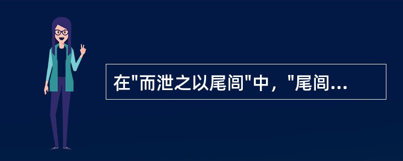 在"而泄之以尾闾"中，"尾闾"之喻义为( )A、多B、少C、小D、弱