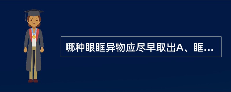 哪种眼眶异物应尽早取出A、眶尖部的气枪弹B、眼尖部的铁砂弹C、眶尖部的竹碎片D、