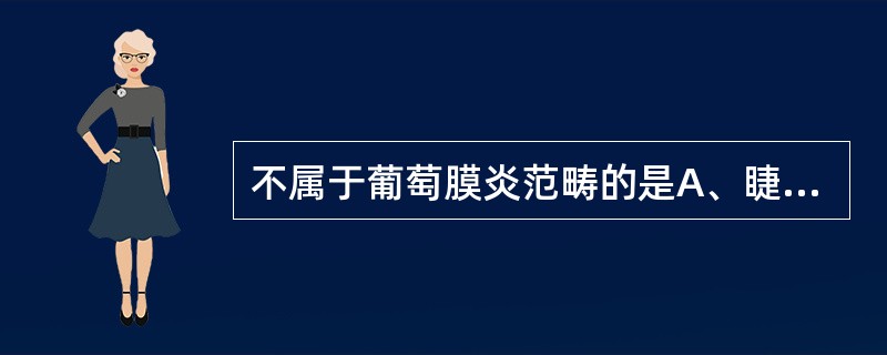 不属于葡萄膜炎范畴的是A、睫状体炎B、脉络膜炎C、Sjogren综合征D、视网膜