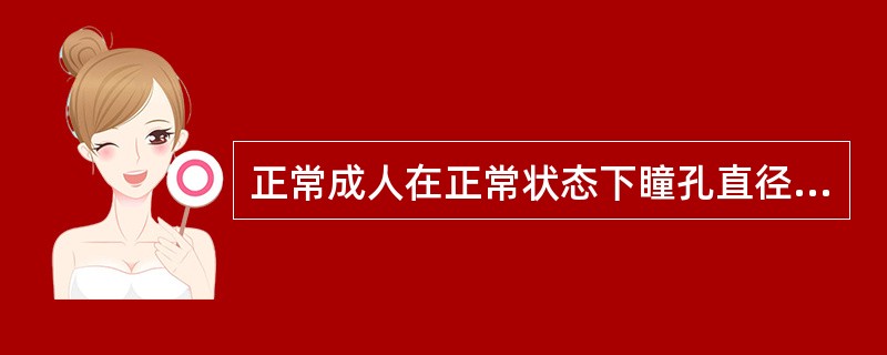 正常成人在正常状态下瞳孔直径约为( )A、1～2mmB、2.5～4mmC、4～6