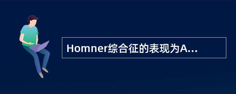 Homner综合征的表现为A、患侧上睑完全下垂、瞳孔缩小B、患侧睑裂轻度狭窄、瞳
