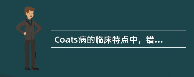 Coats病的临床特点中，错误的是A、多见于男性儿童，青年和成年人也有发病B、临