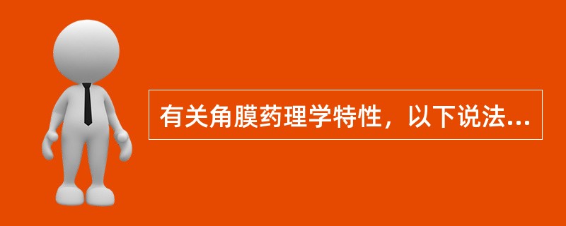 有关角膜药理学特性，以下说法正确的是A、脂溶性物质容易通过角膜上皮细胞层B、脂溶