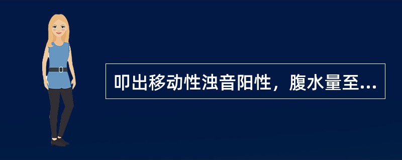 叩出移动性浊音阳性，腹水量至少是A、100mlB、300mlC、500mlD、1