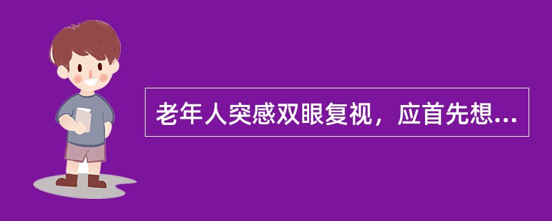 老年人突感双眼复视，应首先想到( )A、视疲劳B、白内障早期C、散光眼D、眼外肌