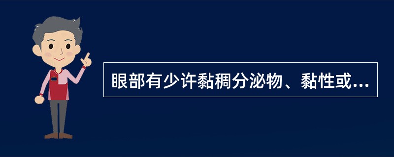 眼部有少许黏稠分泌物、黏性或白色泡沫样分泌物，结膜充血，有乳头增生或滤泡形成