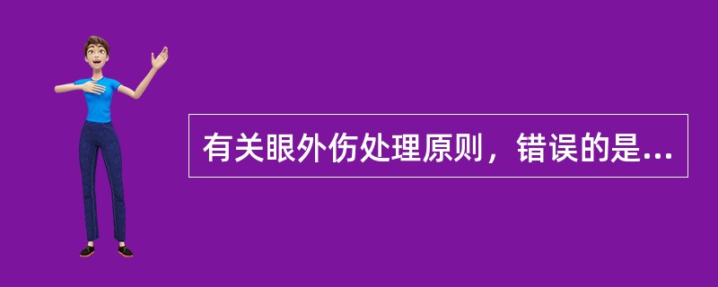 有关眼外伤处理原则，错误的是( )A、有生命危险时首先抢救生命B、对化学伤，应争