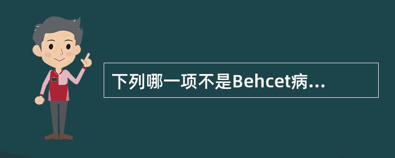 下列哪一项不是Behcet病的表现A、Dalen£­Fuchs结节B、非肉芽肿性