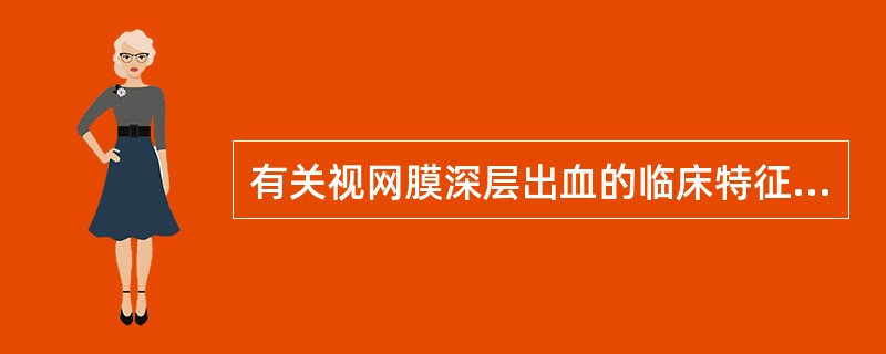 有关视网膜深层出血的临床特征，错误的是A、视网膜深层出血为视网膜深层毛细血管出血