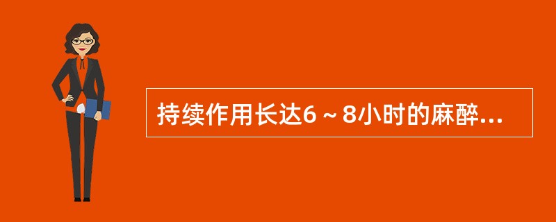 持续作用长达6～8小时的麻醉药是A、丁卡因B、利多卡因C、布比卡因D、奥布卡因E