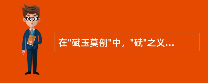 在"碔玉莫剖"中，"碔"之义为( )A、玉的一种B、似玉的石头C、朱砂D、钻石