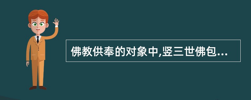 佛教供奉的对象中,竖三世佛包括( )。