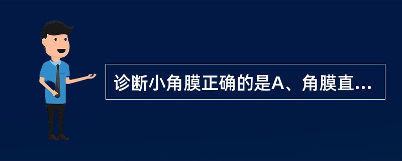 诊断小角膜正确的是A、角膜直径＜12mmB、角膜直径＜11mmC、角膜直径＜13