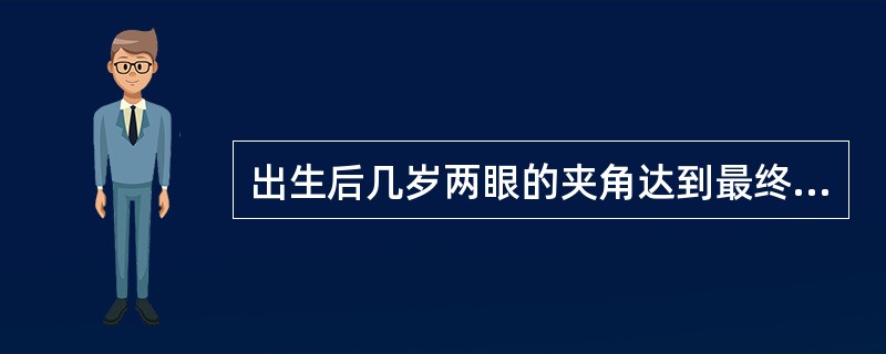 出生后几岁两眼的夹角达到最终成人大小A、2B、3C、4D、5E、6