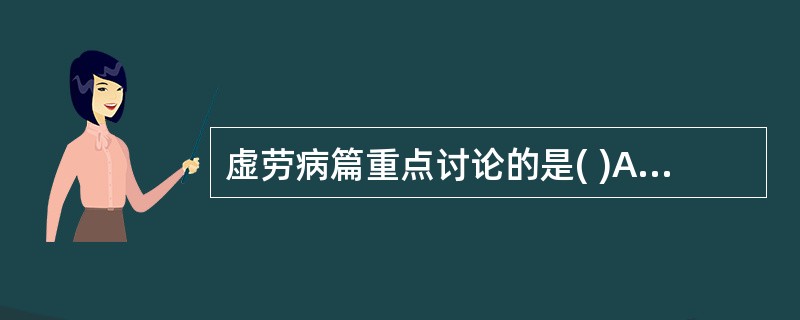 虚劳病篇重点讨论的是( )A、阴虚B、阳虚C、阴阳两虚D、气血两虚E、气阴两虚