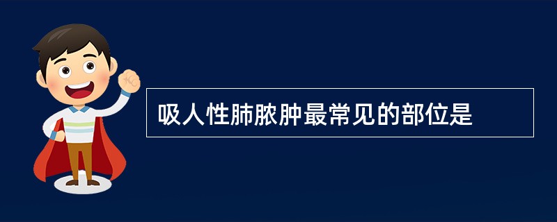 吸人性肺脓肿最常见的部位是