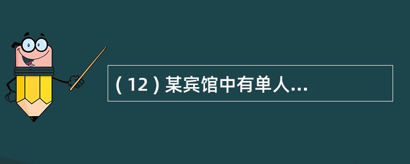 ( 12 ) 某宾馆中有单人间和双人间两种客房 , 按照规定 , 每位入住该宾馆