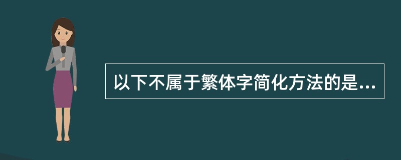 以下不属于繁体字简化方法的是( )A、形体简写B、草书楷化C、恢复古字D、同音替