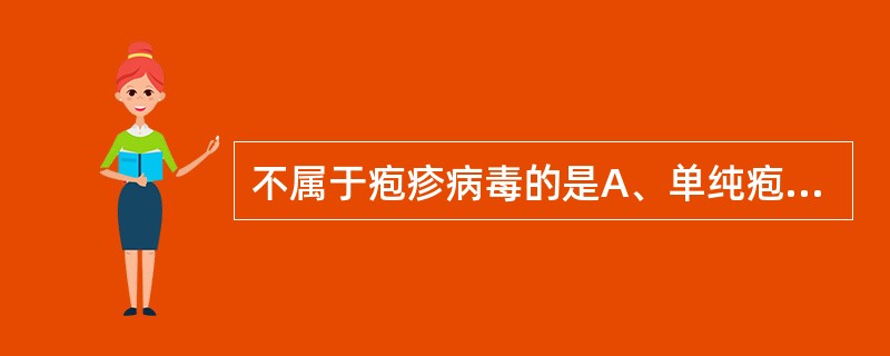 不属于疱疹病毒的是A、单纯疱疹病毒B、水痘£­带状疱疹病毒C、巨细胞病毒D、EB