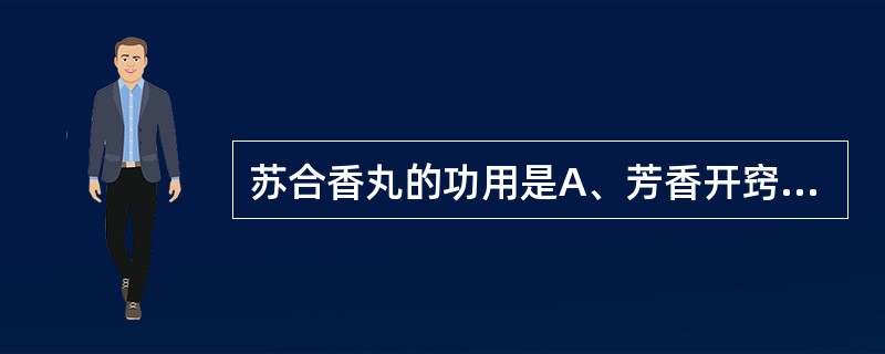 苏合香丸的功用是A、芳香开窍，行气止痛B、芳香开窍，定惊安神C、芳香化浊，安神定