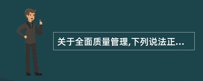 关于全面质量管理,下列说法正确的有()。