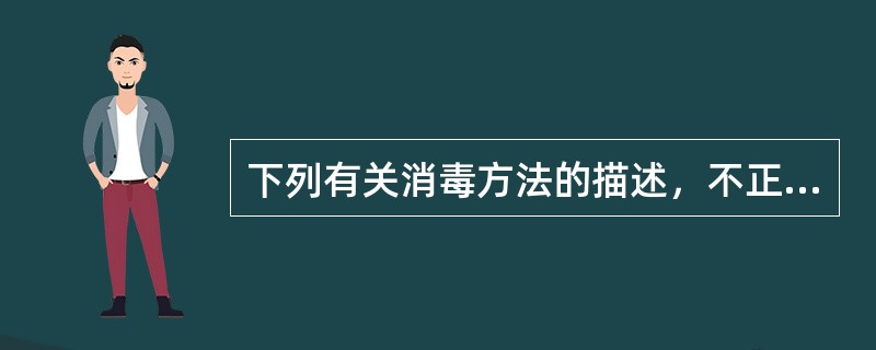 下列有关消毒方法的描述，不正确的是A、微波消毒属高效消毒法B、异丙醇属中效消毒法