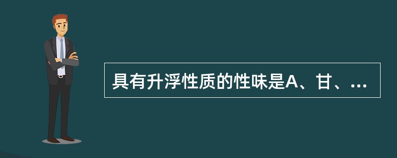 具有升浮性质的性味是A、甘、辛、凉B、辛、苦、热C、辛、甘、温D、淡、甘、寒E、