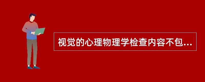 视觉的心理物理学检查内容不包括( )A、视力B、视野C、色觉D、视觉电生理E、暗