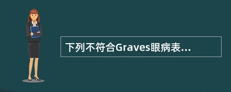 下列不符合Graves眼病表现的是A、上睑下垂B、眼球突出C、复视D、CT显示眼