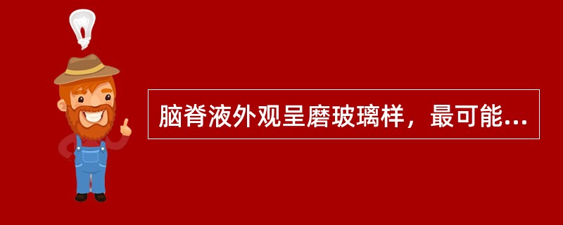 脑脊液外观呈磨玻璃样，最可能的疾病是A、化脓性脑膜炎B、病毒性脑膜炎C、结核性脑