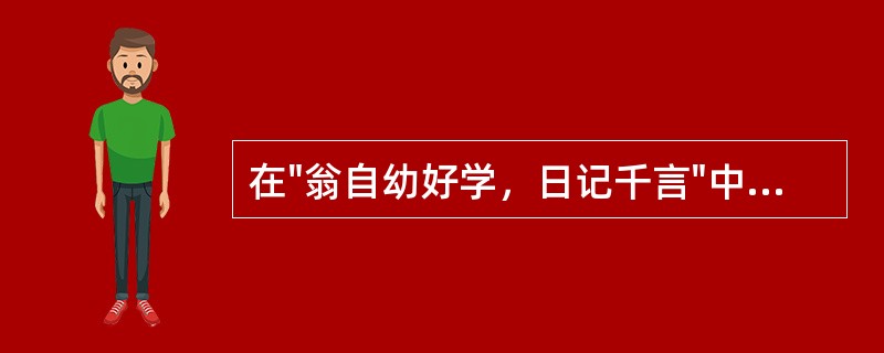 在"翁自幼好学，日记千言"中，"千言"之义为( )A、一千个字B、一千句话C、很