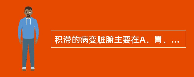 积滞的病变脏腑主要在A、胃、小肠B、胃、大肠C、脾、小肠D、脾、大肠E、脾、胃