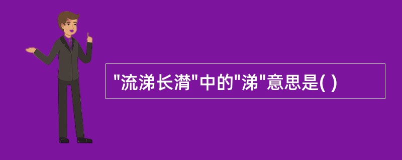 "流涕长潸"中的"涕"意思是( )